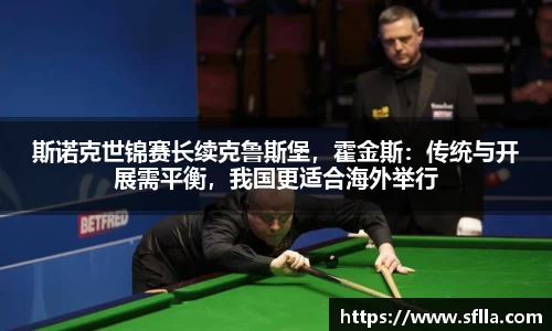 斯诺克世锦赛长续克鲁斯堡，霍金斯：传统与开展需平衡，我国更适合海外举行